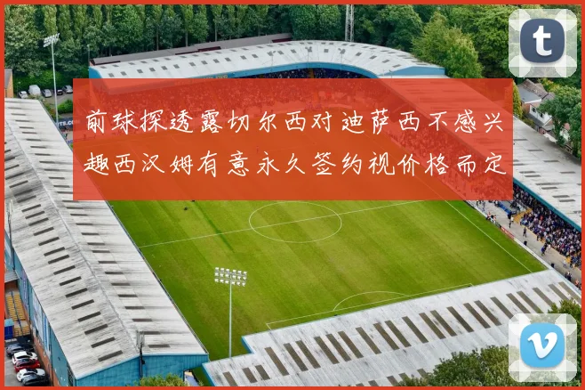 前球探透露切尔西对迪萨西不感兴趣西汉姆有意永久签约视价格而定