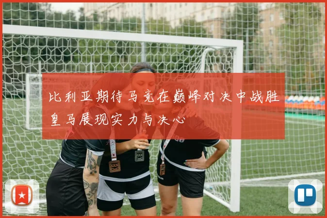 比利亚期待马竞在巅峰对决中战胜皇马展现实力与决心