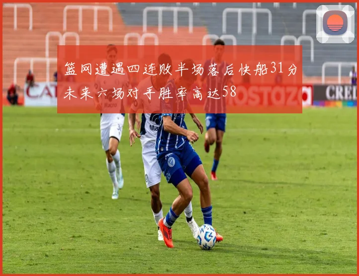 篮网遭遇四连败半场落后快船31分未来六场对手胜率高达58