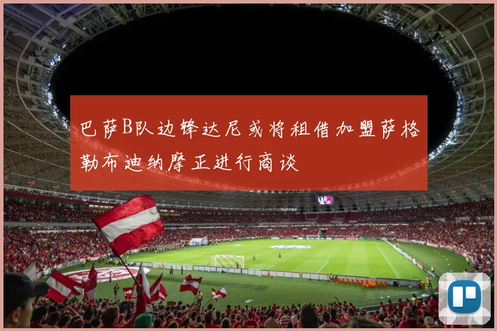 巴萨B队边锋达尼或将租借加盟萨格勒布迪纳摩正进行商谈