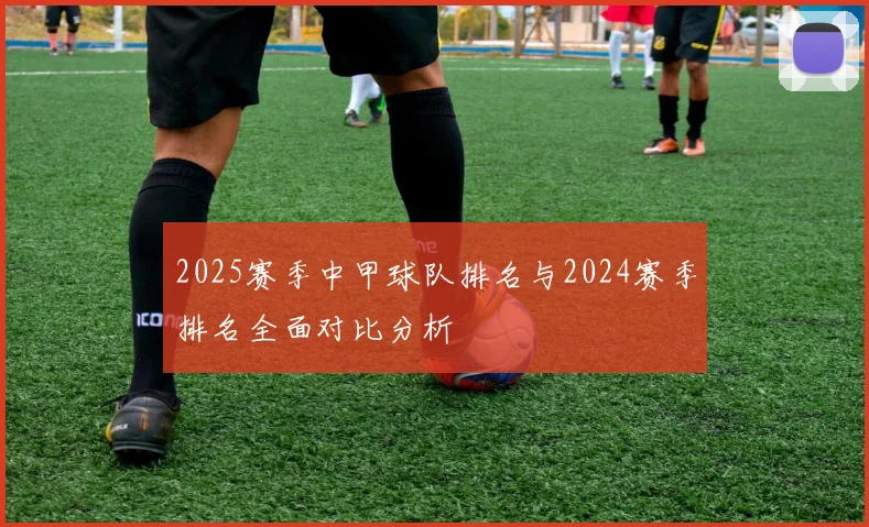 2025赛季中甲球队排名与2024赛季排名全面对比分析