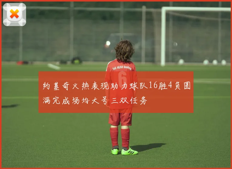 约基奇火热表现助力球队16胜4负圆满完成场均大号三双任务