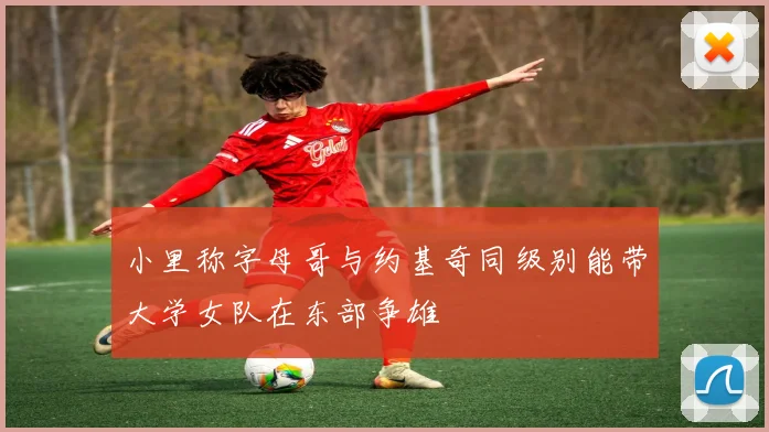 小里称字母哥与约基奇同级别能带大学女队在东部争雄