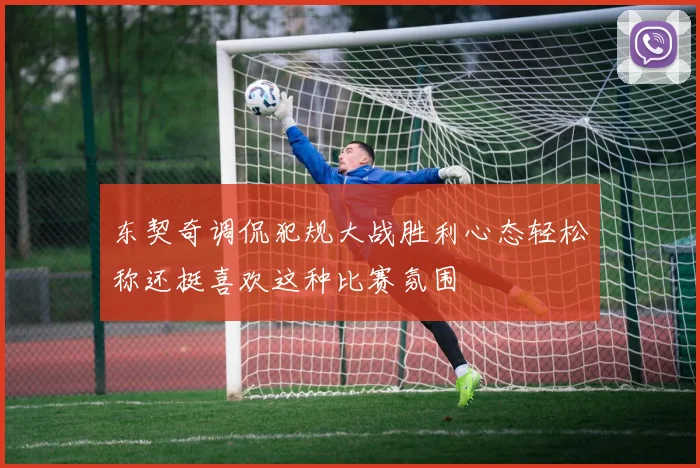 东契奇调侃犯规大战胜利心态轻松称还挺喜欢这种比赛氛围