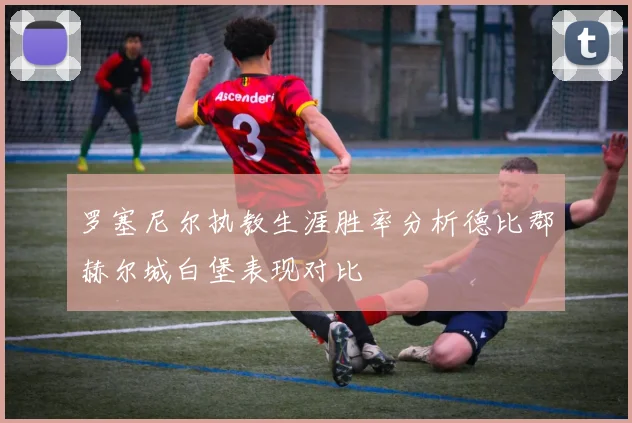 罗塞尼尔执教生涯胜率分析德比郡赫尔城白堡表现对比