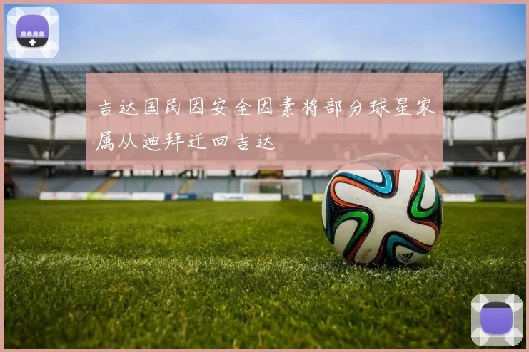 吉达国民因安全因素将部分球星家属从迪拜迁回吉达