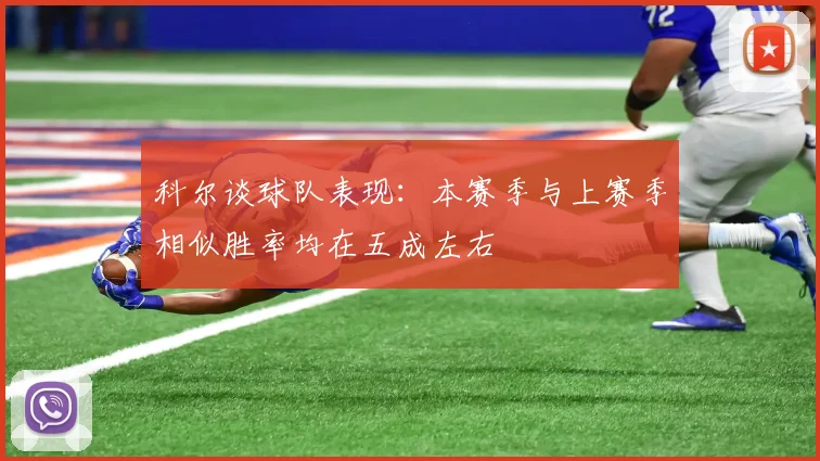 科尔谈球队表现：本赛季与上赛季相似胜率均在五成左右