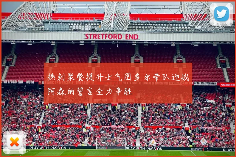 热刺聚餐提升士气图多尔带队迎战阿森纳誓言全力争胜