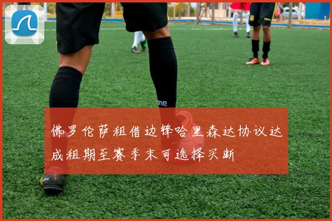 佛罗伦萨租借边锋哈里森达协议达成租期至赛季末可选择买断