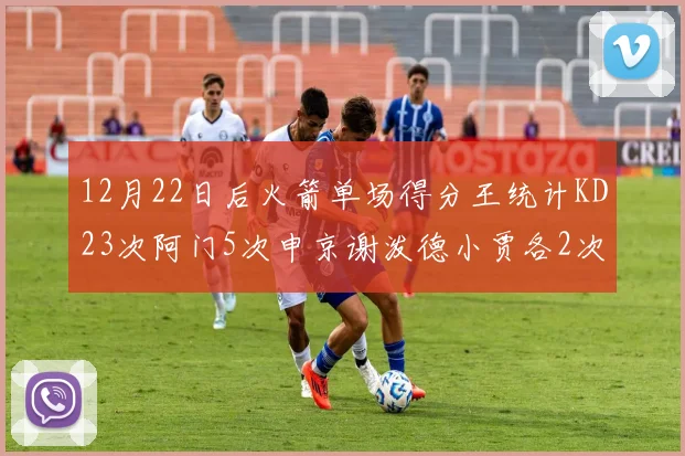 12月22日后火箭单场得分王统计KD23次阿门5次申京谢泼德小贾各2次