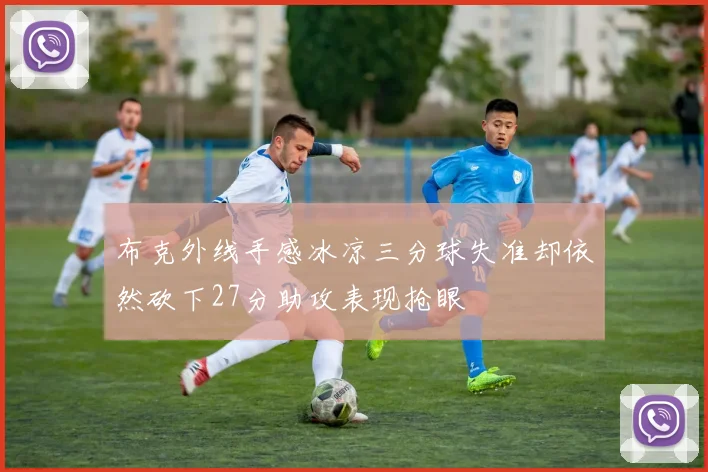 布克外线手感冰凉三分球失准却依然砍下27分助攻表现抢眼