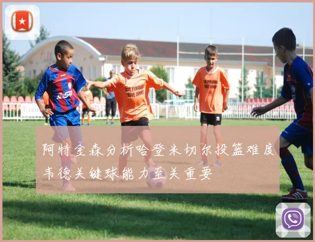 阿特金森分析哈登米切尔投篮难度韦德关键球能力至关重要