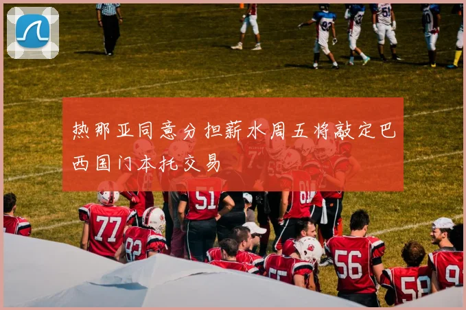 热那亚同意分担薪水周五将敲定巴西国门本托交易