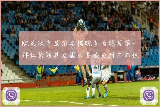 欧足联年度排名揭晓皇马稳居第一拜仁紧随其后国米曼城分列三四位