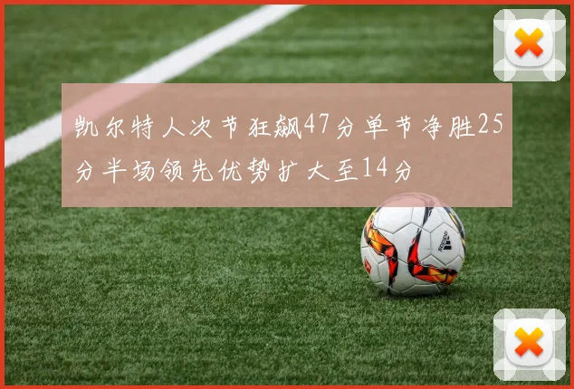 凯尔特人次节狂飙47分单节净胜25分半场领先优势扩大至14分