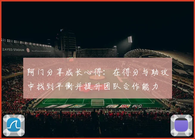 阿门分享成长心得：在得分与助攻中找到平衡并提升团队合作能力