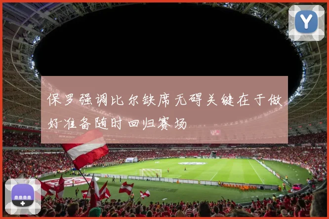 保罗强调比尔缺席无碍关键在于做好准备随时回归赛场
