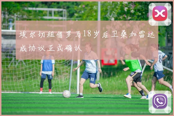 埃尔切租借罗马18岁后卫桑加雷达成协议正式确认