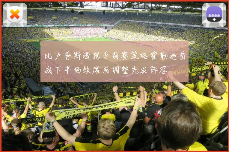 比卢普斯透露季前赛策略霍勒迪首战下半场缺席或调整先发阵容