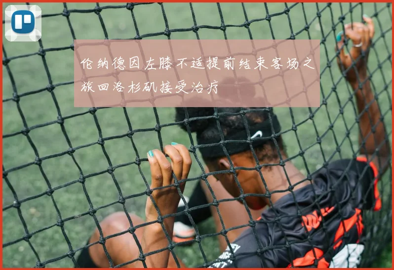 伦纳德因左膝不适提前结束客场之旅回洛杉矶接受治疗