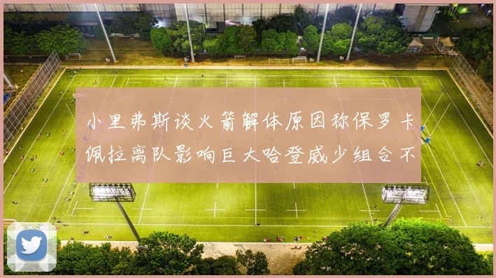 小里弗斯谈火箭解体原因称保罗卡佩拉离队影响巨大哈登威少组合不和谐