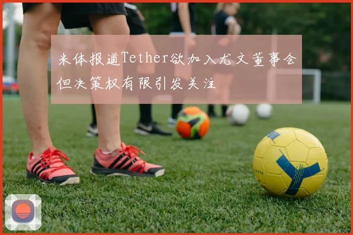 米体报道Tether欲加入尤文董事会但决策权有限引发关注
