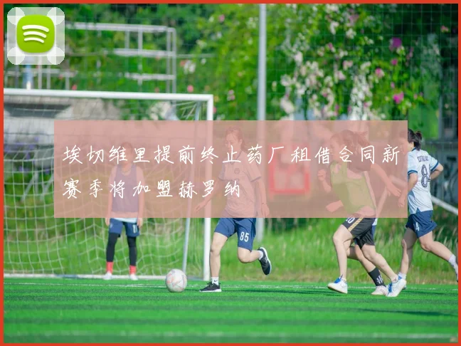 埃切维里提前终止药厂租借合同新赛季将加盟赫罗纳