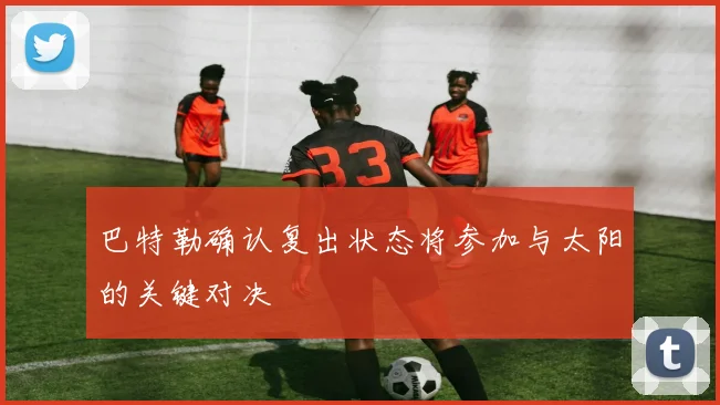 巴特勒确认复出状态将参加与太阳的关键对决